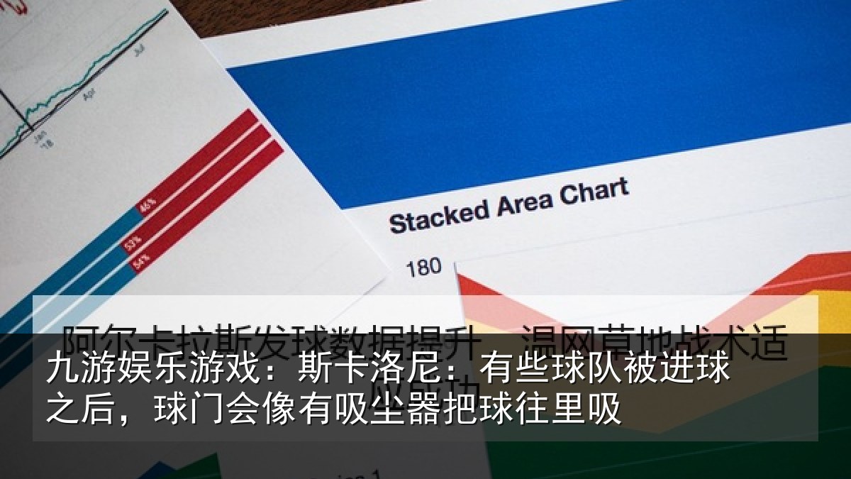 九游娱乐游戏：斯卡洛尼：有些球队被进球之后，球门会像有吸尘器把球往里吸