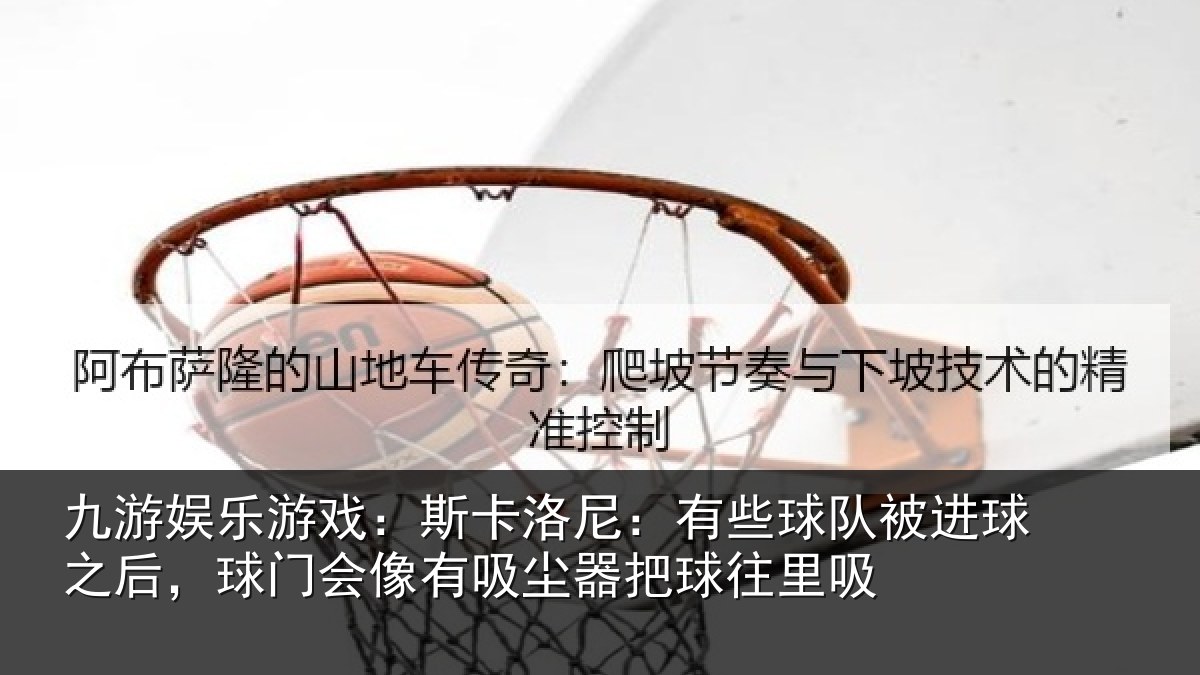 九游娱乐游戏：斯卡洛尼：有些球队被进球之后，球门会像有吸尘器把球往里吸