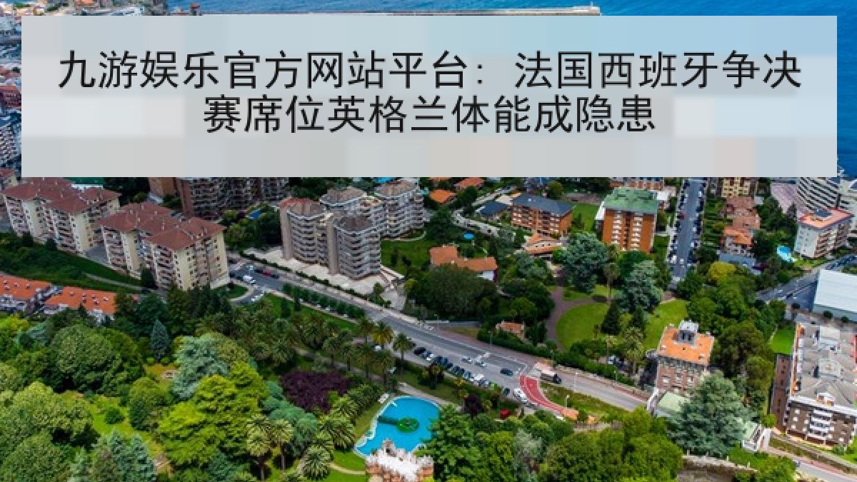 九游娱乐官方网站平台: 法国西班牙争决赛席位英格兰体能成隐患 九游娱乐官方网站平台: 法国西班牙争决赛席位英格兰体能成隐患