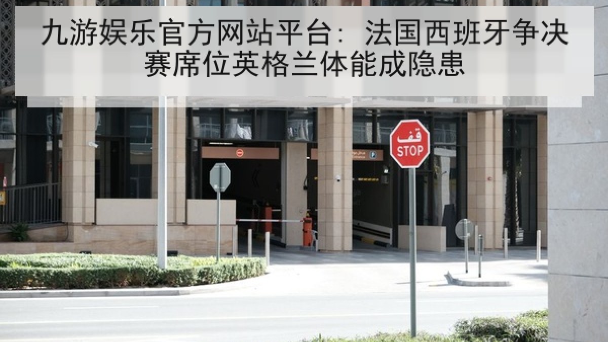 九游娱乐官方网站平台: 法国西班牙争决赛席位英格兰体能成隐患