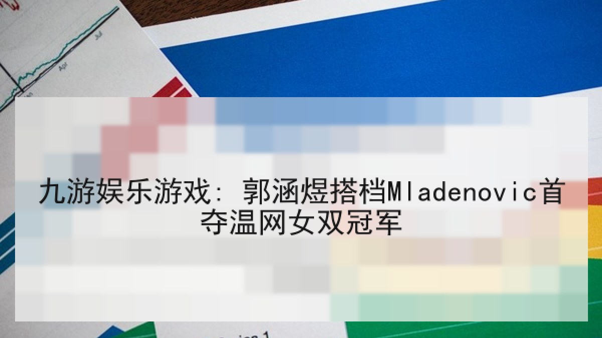 九游娱乐游戏: 郭涵煜搭档Mladenovic首夺温网女双冠军