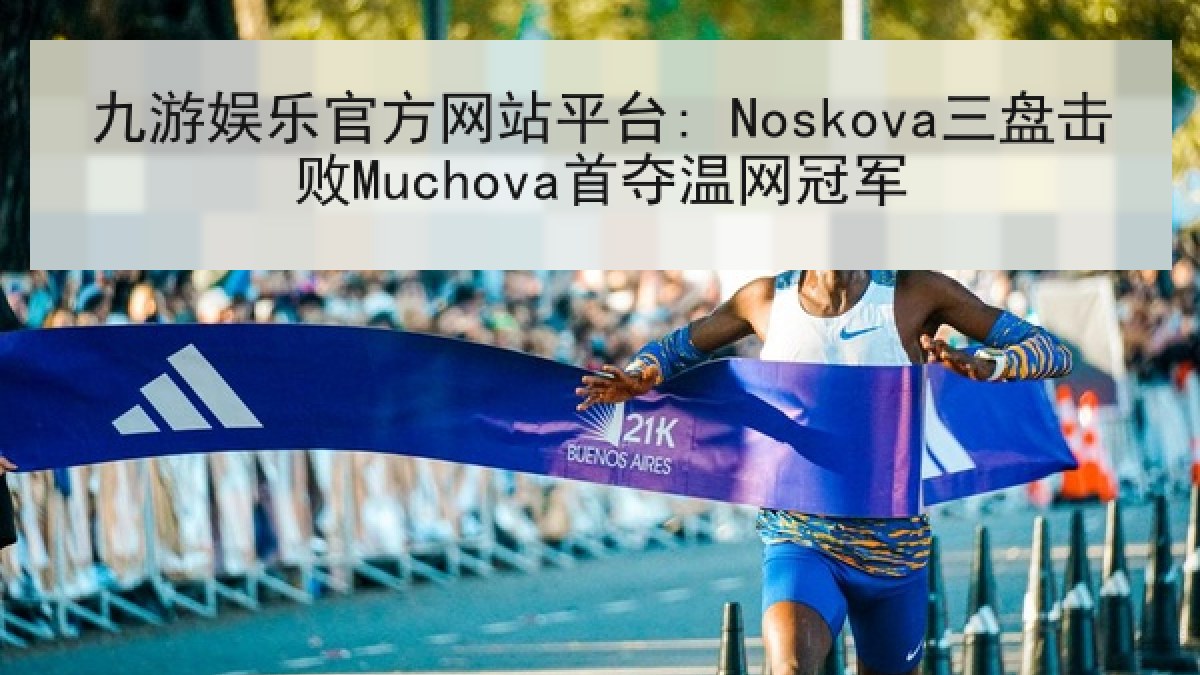 九游娱乐官方网站平台: Noskova三盘击败Muchova首夺温网冠军 九游娱乐官方网站平台: Noskova三盘击败Muchova首夺温网冠军
