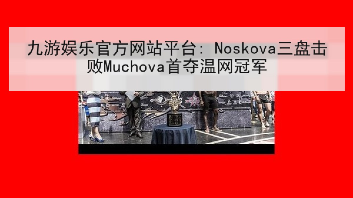 九游娱乐官方网站平台: Noskova三盘击败Muchova首夺温网冠军