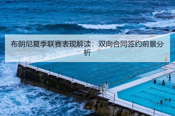 布朗尼夏季联赛表现解读：双向合同签约前景分析