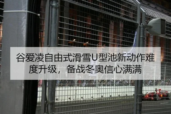 谷爱凌自由式滑雪U型池新动作难度升级，备战冬奥信心满满