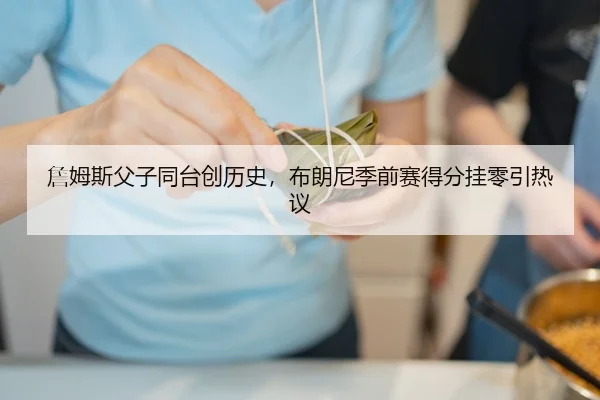 詹姆斯父子同台创历史，布朗尼季前赛得分挂零引热议