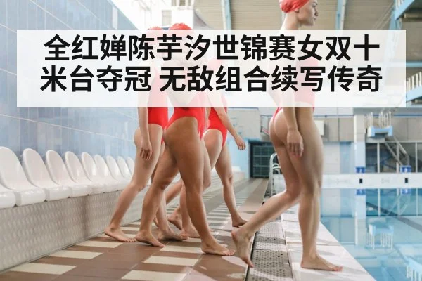 全红婵陈芋汐世锦赛女双十米台夺冠 无敌组合续写传奇