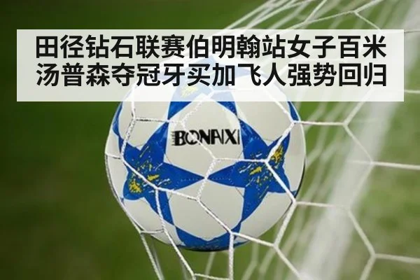 田径钻石联赛伯明翰站女子百米汤普森夺冠牙买加飞人强势回归