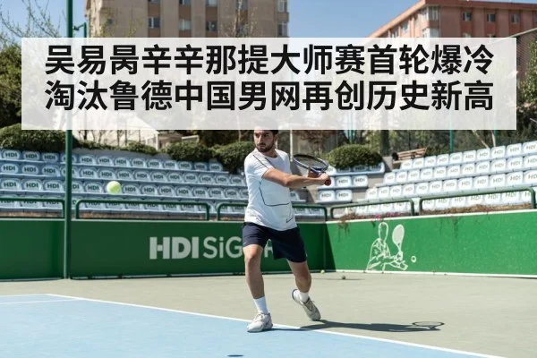 吴易昺辛辛那提大师赛首轮爆冷淘汰鲁德中国男网再创历史新高